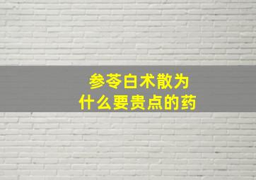 参苓白术散为什么要贵点的药