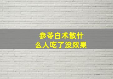 参苓白术散什么人吃了没效果