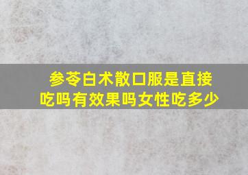 参苓白术散口服是直接吃吗有效果吗女性吃多少