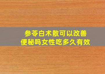 参苓白术散可以改善便秘吗女性吃多久有效