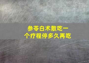 参苓白术散吃一个疗程停多久再吃