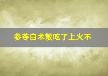 参苓白术散吃了上火不