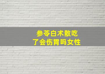 参苓白术散吃了会伤胃吗女性