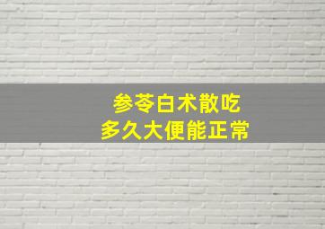 参苓白术散吃多久大便能正常