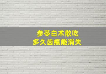 参苓白术散吃多久齿痕能消失