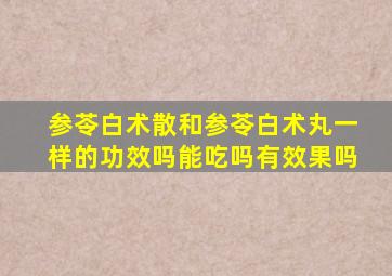 参苓白术散和参苓白术丸一样的功效吗能吃吗有效果吗