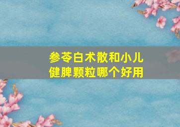 参苓白术散和小儿健脾颗粒哪个好用