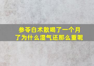 参苓白术散喝了一个月了为什么湿气还那么重呢