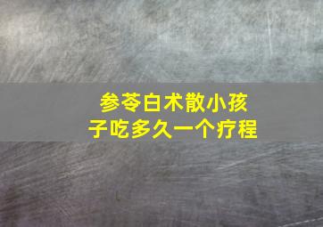 参苓白术散小孩子吃多久一个疗程