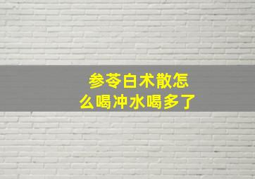 参苓白术散怎么喝冲水喝多了