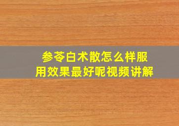 参苓白术散怎么样服用效果最好呢视频讲解