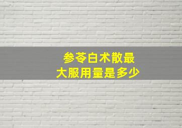 参苓白术散最大服用量是多少