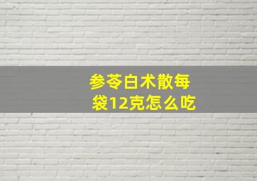 参苓白术散每袋12克怎么吃