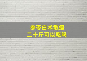 参苓白术散瘦二十斤可以吃吗