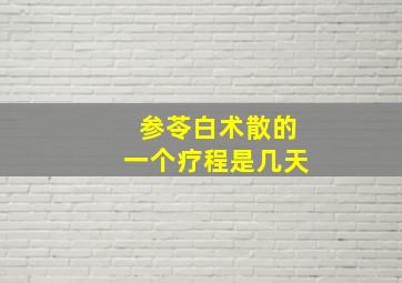 参苓白术散的一个疗程是几天