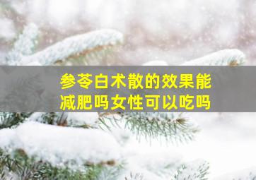 参苓白术散的效果能减肥吗女性可以吃吗