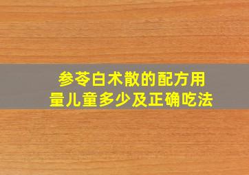 参苓白术散的配方用量儿童多少及正确吃法