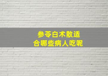 参苓白术散适合哪些病人吃呢