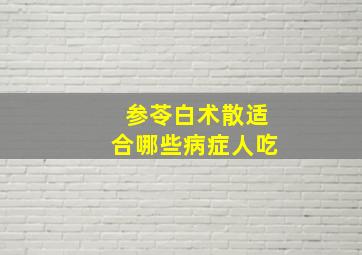 参苓白术散适合哪些病症人吃