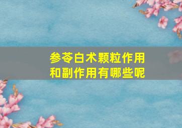 参苓白术颗粒作用和副作用有哪些呢