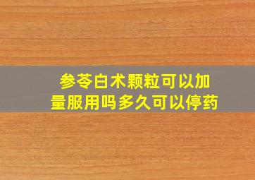 参苓白术颗粒可以加量服用吗多久可以停药