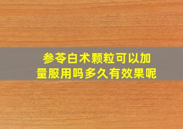 参苓白术颗粒可以加量服用吗多久有效果呢