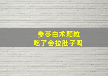 参苓白术颗粒吃了会拉肚子吗