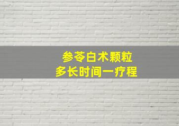 参苓白术颗粒多长时间一疗程