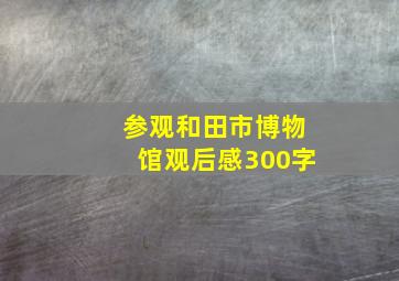 参观和田市博物馆观后感300字