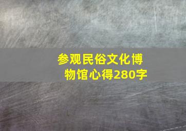 参观民俗文化博物馆心得280字