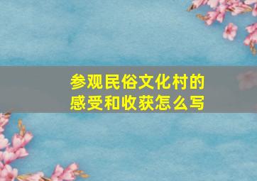 参观民俗文化村的感受和收获怎么写