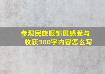 参观民族服饰展感受与收获300字内容怎么写