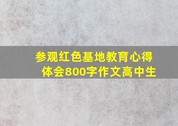 参观红色基地教育心得体会800字作文高中生