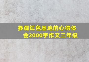 参观红色基地的心得体会2000字作文三年级