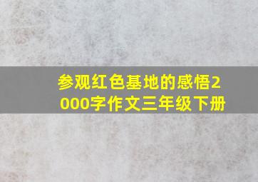 参观红色基地的感悟2000字作文三年级下册