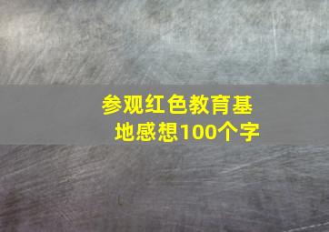 参观红色教育基地感想100个字