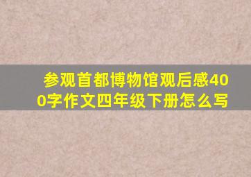 参观首都博物馆观后感400字作文四年级下册怎么写