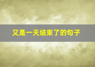 又是一天结束了的句子