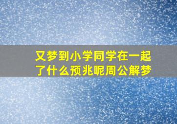 又梦到小学同学在一起了什么预兆呢周公解梦