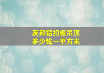 友邦铝扣板吊顶多少钱一平方米