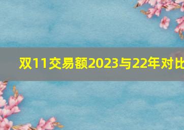 双11交易额2023与22年对比