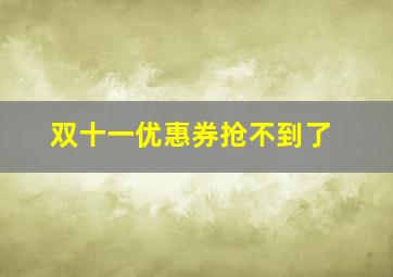 双十一优惠券抢不到了