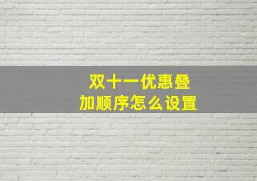 双十一优惠叠加顺序怎么设置