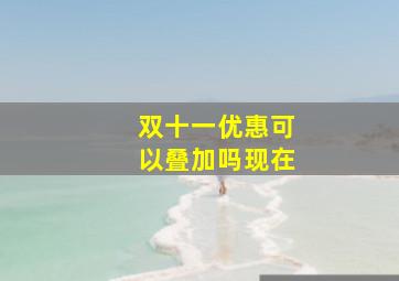 双十一优惠可以叠加吗现在