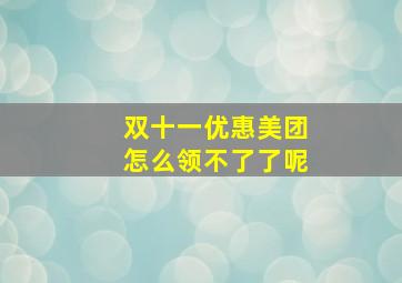 双十一优惠美团怎么领不了了呢