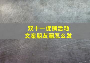 双十一促销活动文案朋友圈怎么发