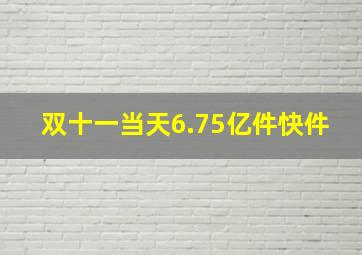 双十一当天6.75亿件快件