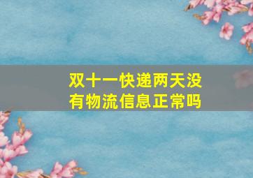 双十一快递两天没有物流信息正常吗