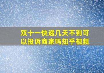 双十一快递几天不到可以投诉商家吗知乎视频