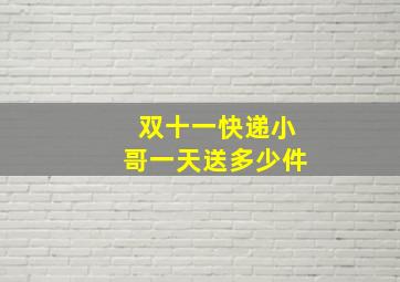 双十一快递小哥一天送多少件